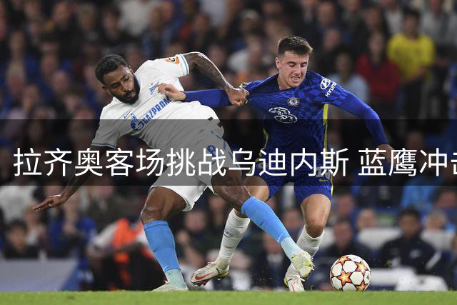 拉齐奥客场挑战乌迪内斯 蓝鹰冲击新赛季三连胜
